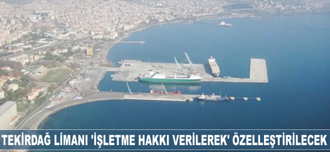 Tekirdağ Limanı 'işletme hakkı verilerek' özelleştirilecek
