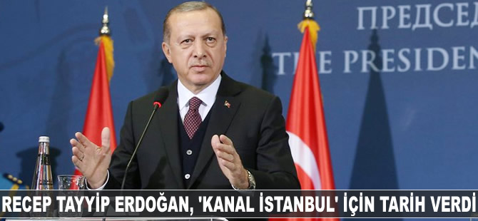 Recep Tayyip Erdoğan, ‘Kanal İstanbul’ için tarih verdi