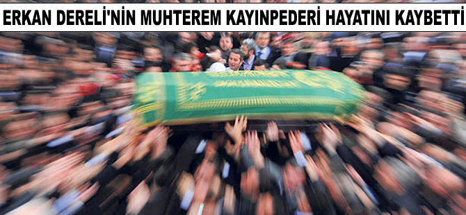 Erkan Dereli'nin muhterem kayınpederi Hakk'ın rahmetine kavuştu