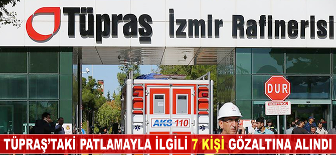 TÜPRAŞ İzmir Rafinerisi'ndeki patlamaya ilişkin 7 kişi gözaltına alındı