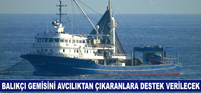 Balıkçı gemisini avcılıktan çıkaranlara destek verilecek
