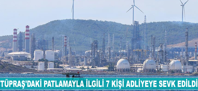 TÜPRAŞ İzmir Rafinerisi'ndeki patlamayla ilgili 7 kişi adliyede