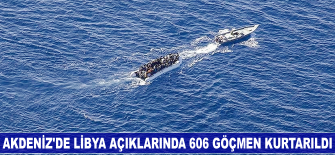 Akdeniz’de Libya açıklarında 606 göçmen kurtarıldı