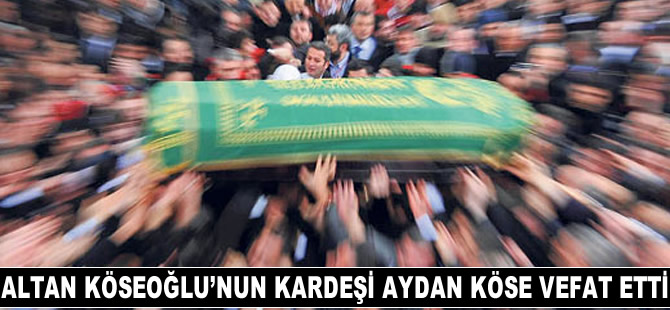 Altan Köseoğlu’nun muhterem kardeşi Aydan Köse vefat etti