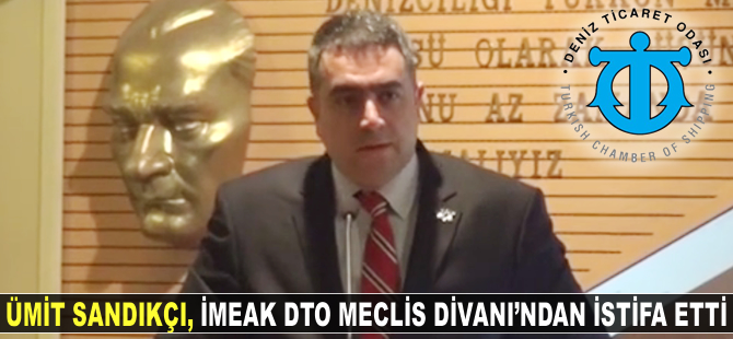 Ümit Sandıkçı, İMEAK DTO Meclis Divanı'ndan istifa etti