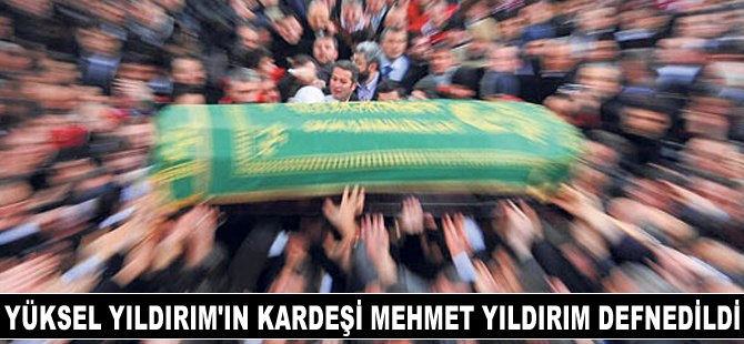 Yüksel Yıldırım'ın kardeşi Mehmet Yıldırım defnedildi