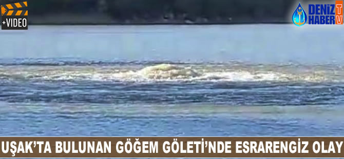 Uşak'ta bulunan Göğem Göleti'nde esrarengiz bir olay yaşandı
