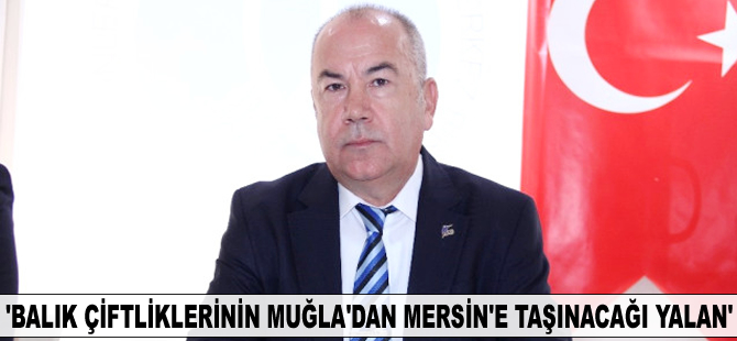 "Balık çiftliklerinin Muğla'dan Mersin'e taşınacağı iddiası yalan"