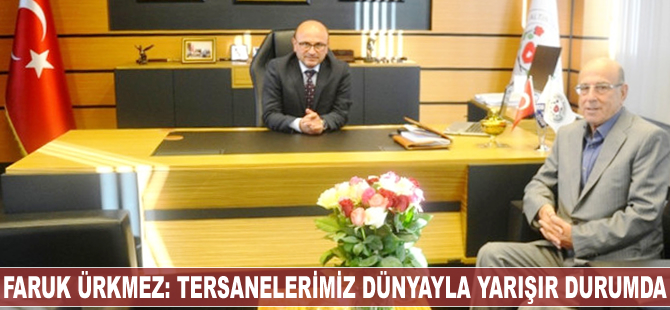 Faruk Ürkmez: Tersanelerimiz dünya ile yarışır durumda