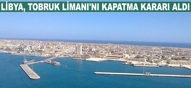 Libya, Tobruk Limanı’nı kapattı