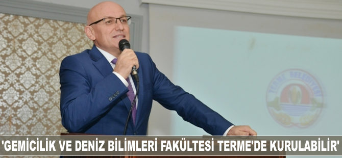 Terme Belediye Başkanı Şenol Kul: Gemicilik ve Deniz Bilimleri Fakültesi, Terme'de kurulabilir