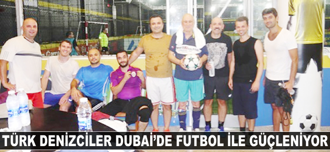Türk Denizciler Dubai’deki birlikteliklerini futbol ile güçlendiriyor