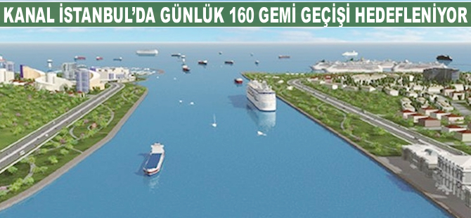 Kanal İstanbul'da günlük 160 gemi geçişi hedefleniyor