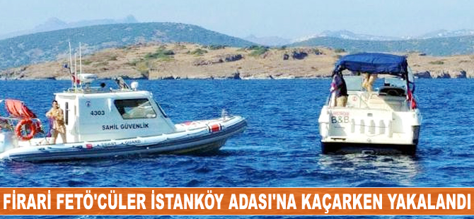 Firari Fetö'cüler İstanköy Adası'na kaçarken yakalandı