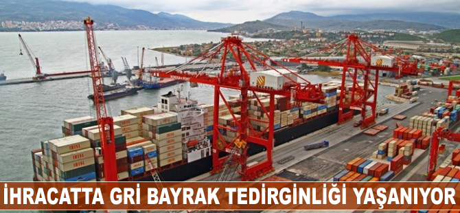 İhracatta gri bayrak tedirginliği yaşanıyor