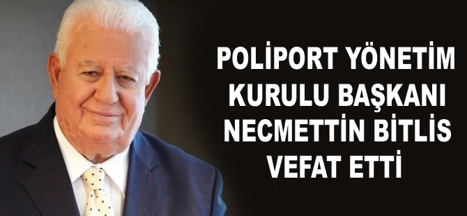 Poliport Yönetim Kurulu Başkanı Necmettin Bitlis hayatını kaybetti
