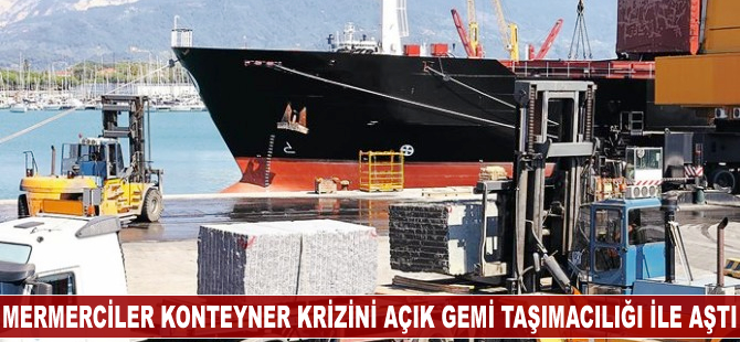 Mermerciler, konteyner krizini açık gemi taşımacılığı ile aştı
