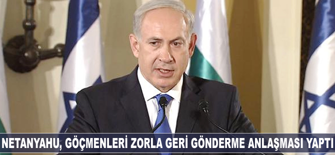 Binyamin Netanyahu "Afrikalı göçmenleri" zorla geri gönderme anlaşması yaptı