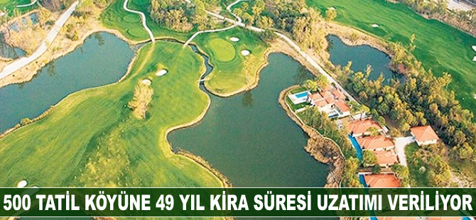 500 tatil köyüne 49 yıl kira süresi uzatımı veriliyor