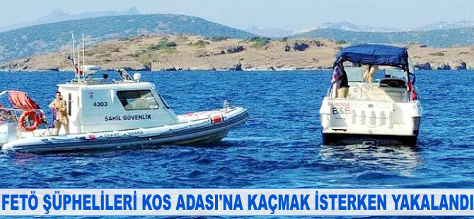 FETÖ şüphelileri Kos Adası'na kaçmak isterken yakalandı