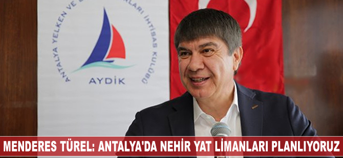 Menderes Türel: Antalya'da nehir yat limanları planlıyoruz