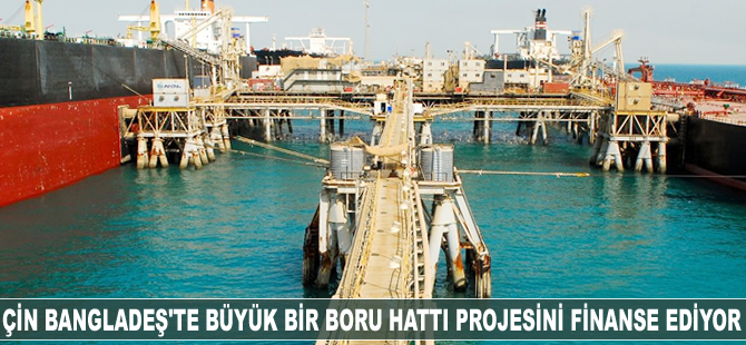 Çin Bangladeş’te büyük bir boru hattı projesini finanse ediyor