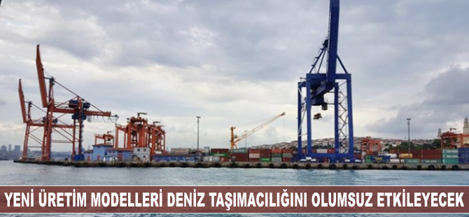 Yeni üretim modelleri, deniz taşımacılığını olumsuz etkileyecek