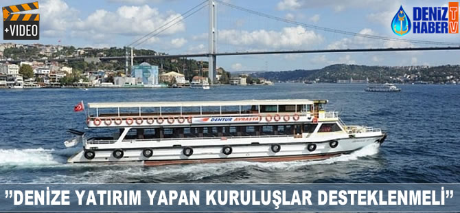 'Denize yatırım yapan kuruluşlara destek verilmeli'