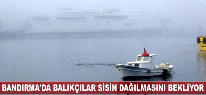 Bandırma'da balıkçılar sisin dağılmasını bekliyor
