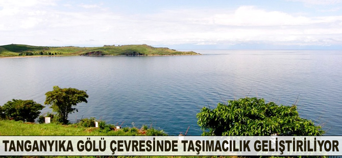 Tanganyika Gölü Bölgesini Kalkındırma Projesi'nde taşımacılığa yatırım yapılıyor