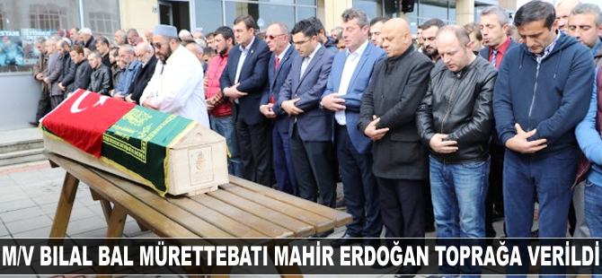 M/V BILAL BAL mürettebatı Mahir Erdoğan toprağa verildi
