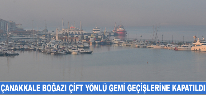 Çanakkale Boğazı çift yönlü gemi geçişlerine kapatıldı