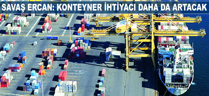 Savaş Ercan: Konteyner ihtiyacı daha da artacak