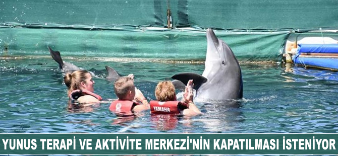 Çevreciler Yunus Terapi ve Aktivite Merkezi'nin kapatılmasını istiyor