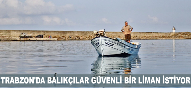 Trabzon’da balıkçılar liman istiyor