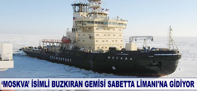 ‘MOSKVA’ isimli buzkıran gemisi Sabetta Limanı’na gidiyor