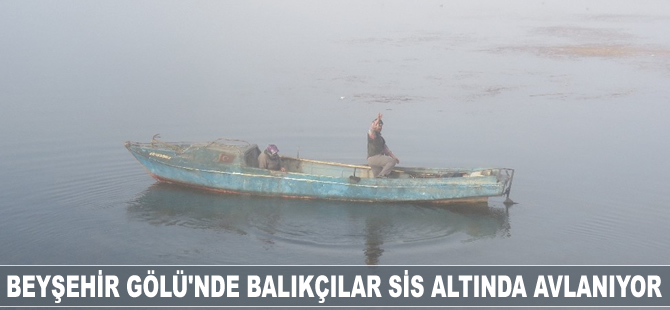 Beyşehir Gölü'nde balıkçılar sis altında avlanıyor