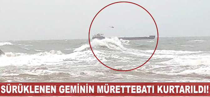 Sürüklenen geminin mürettebatı kurtarıldı!