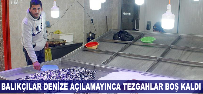 Balıkçılar denize açılamayınca tezgahlar boş kaldı