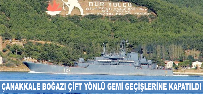 Çanakkale Boğazı çift yönlü gemi geçişlerine kapatıldı