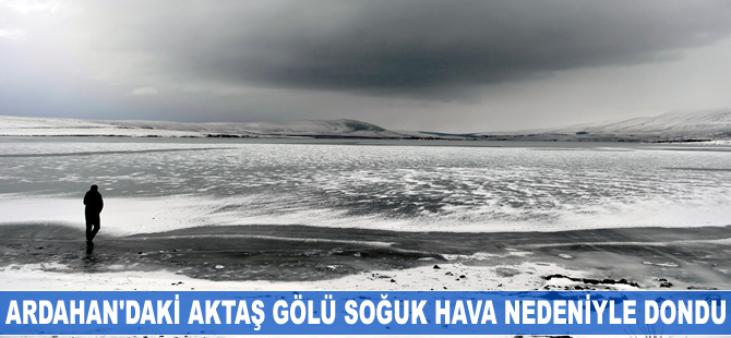 Ardahan'da bulunan Aktaş Gölü soğuk hava nedeniyle dondu