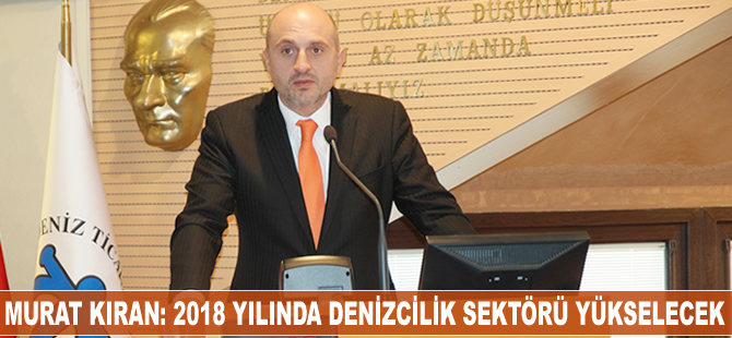 Murat Kıran: 2018 yılında 'denizcilik sektörü' yükselecek