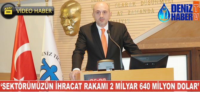 'Sektörümüzün ihracat rakamı 2 milyar 640 milyon dolar'