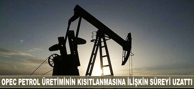 OPEC petrol üretiminin kısıtlanmasına ilişkin süreyi uzattı