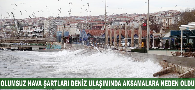 Olumsuz hava şartları deniz ulaşımında aksamalara neden oldu