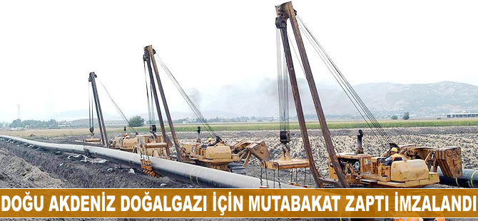 Doğu Akdeniz doğalgazı için mutabakat zaptı imzalandı