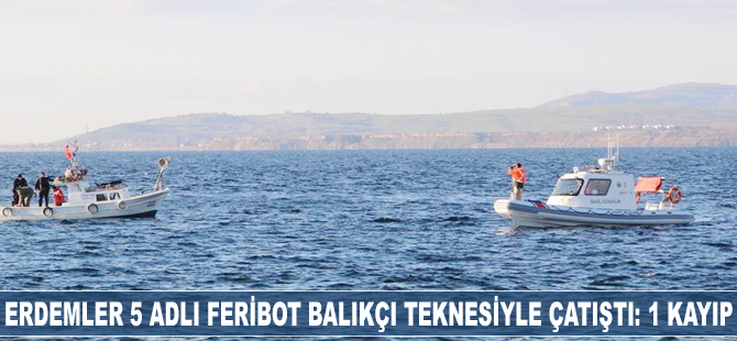 Erdemler 5 adlı feribot balıkçı teknesiyle çatıştı: 1 kayıp