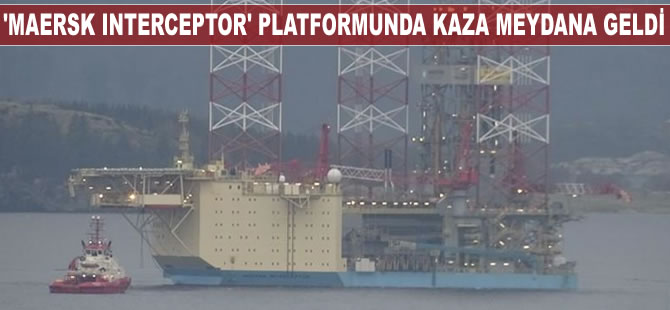 ‘MAERSK INTERCEPTOR’ platformunda kaza meydana geldi