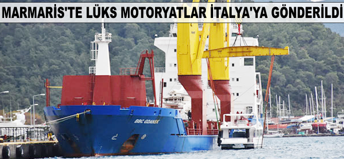 Marmaris'teki lüks motoryatlar İtalya'ya gönderildi