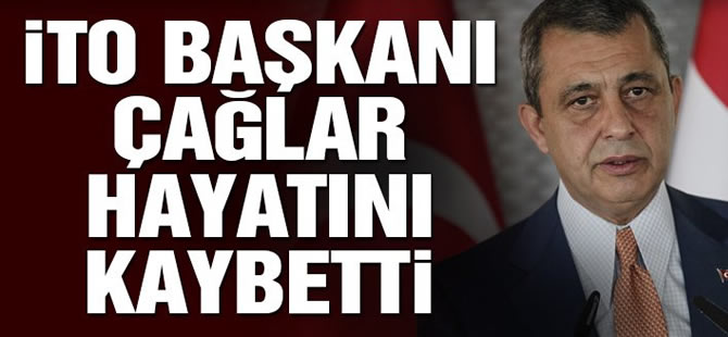 İTO Başkanı İbrahim Çağlar, geçirdiği kalp krizi sonucu hayatını kaybetti
